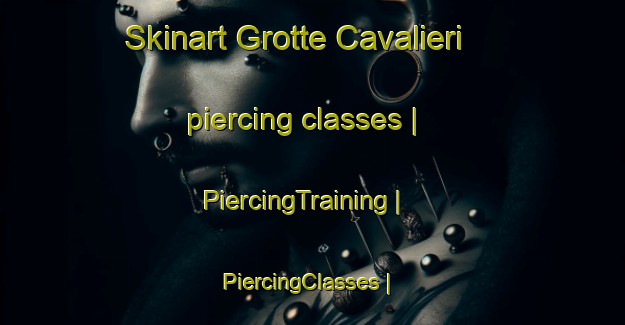 Skinart Grotte Cavalieri piercing classes | PiercingTraining | PiercingClasses | SkinartTraining-Italy